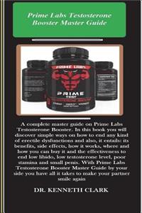 Prime Labs Testosterone Booster Master Guide: A Complete Master Guide on Prime Labs Testosterone Booster. in This Book You Will Discover Simple Ways on How to End Any Kind of Erectile Dysfunctions, It Benefits, Side Effects, and the Effectiveness t