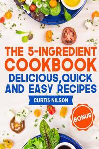 The 5-Ingredient Cookbook. Delicious, Quick and Easy Recipes