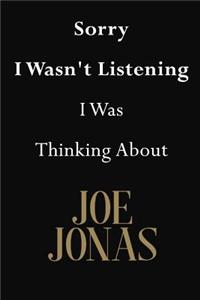 Sorry I Wasn't Listening I Was Thinking About Joe Jonas