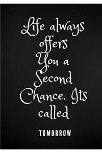 Life always offers you a second chance. Its called Tomorrow
