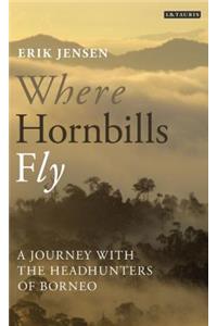 Where Hornbills Fly A Journey with the Headhunters of Borneo: A Journey With the Headhunters of Borneo