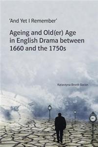 'And Yet I Remember': Ageing and Old(er) Age in English Drama between 1660 and the 1750s