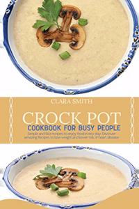 Crock Pot Cookbook for Busy People: Simple And Fast Recipes To Enjoy Food Every Day. Discover Amazing Recipes To Lose Weight And Lower Risk Of Heart Disease