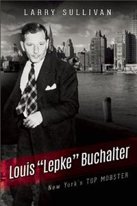 Louis "Lepke" Buchalter: The Mobster Who Created Murder, Inc.: The Mobster Who Created Murder, Inc.