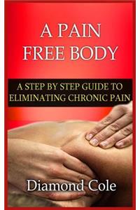 A Pain Free Body: A Step by Step Guide to Eliminating Chronic Pain