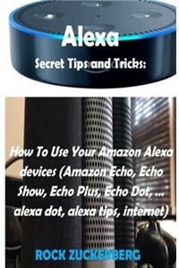 Alexa Secret Tips and Tricks: How to Use Your Amazon Alexa Devices