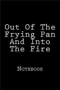 Out Of The Frying Pan And Into The Fire