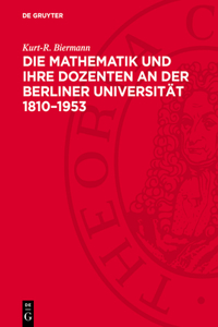 Die Mathematik Und Ihre Dozenten an Der Berliner Universität 1810-1953