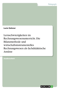 Lernschwierigkeiten im Rechnungswesenunterricht. Die Bilanzmethode und wirtschaftsinstrumentelles Rechnungswesen als fachdidaktische Ansätze