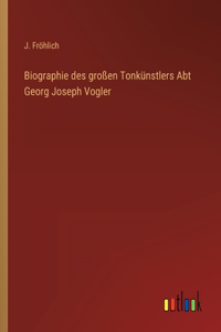 Biographie des großen Tonkünstlers Abt Georg Joseph Vogler
