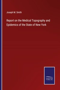 Report on the Medical Topography and Epidemics of the State of New York