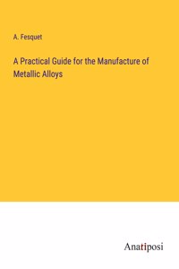 A Practical Guide for the Manufacture of Metallic Alloys