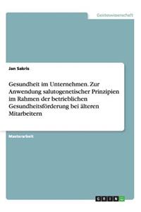 Gesundheit im Unternehmen. Zur Anwendung salutogenetischer Prinzipien im Rahmen der betrieblichen Gesundheitsförderung bei älteren Mitarbeitern