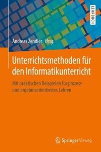 Unterrichtsmethoden Für Den Informatikunterricht: Mit Praktischen Beispielen Für Prozess- Und Ergebnisorientiertes Lehren