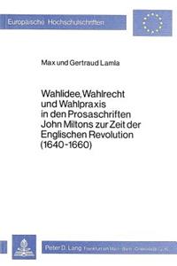 Wahlidee, Wahlrecht Und Wahlpraxis in Den Prosaschriften John Miltons Zur Zeit Der Englischen Revolution (1640-1660)