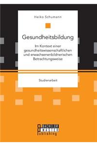 Gesundheitsbildung im Kontext einer gesundheitswissenschaftlichen und erwachsenenbildnerischen Betrachtungsweise