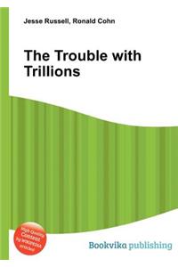 The Trouble with Trillions