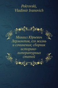Mihail YUrevich Lermontov, ego zhizn i sochineniya; sbornik istoriko-literaturnyh statej