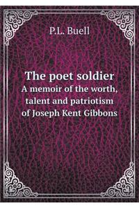 The poet soldier A memoir of the worth, talent and patriotism of Joseph Kent Gibbons