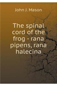 The Spinal Cord of the Frog - Rana Pipens, Rana Halecina