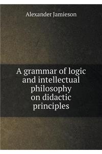 A Grammar of Logic and Intellectual Philosophy on Didactic Principles