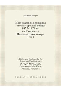 Materials to Describe the Russian-Turkish War of 1877-1878. on the Caucasus-Asia Minor Theatre. Volume 1