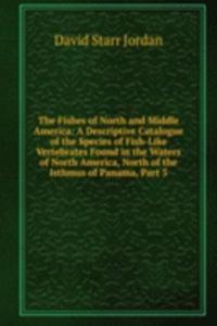 Fishes of North and Middle America: A Descriptive Catalogue of the Species of Fish-Like Vertebrates Found in the Waters of North America, North of the Isthmus of Panama, Part 3