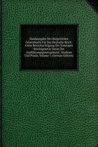Handausgabe Des Burgerlichen Gesetzbuchs Fur Das Deutsche Reich: Unter Berucksichtigung Der Sonstigen Reichsgesetze Sowie Der Ausfuhrungsgesetzgebund . Studium Und Praxis, Volume 1 (German Edition)