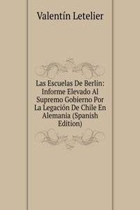 Las Escuelas De Berlin: Informe Elevado Al Supremo Gobierno Por La Legacion De Chile En Alemania (Spanish Edition)