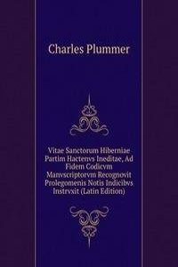 Vitae Sanctorum Hiberniae Partim Hactenvs Ineditae, Ad Fidem Codicvm Manvscriptorvm Recognovit Prolegomenis Notis Indicibvs Instrvxit (Latin Edition)