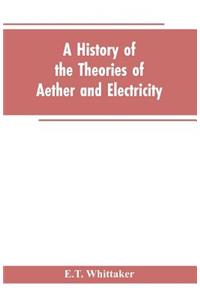 history of the theories of aether and electricity: from the age of Descartes to the close of the nineteenth century