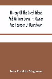 History Of The Great Island And William Dunn, Its Owner, And Founder Of Dunnstown