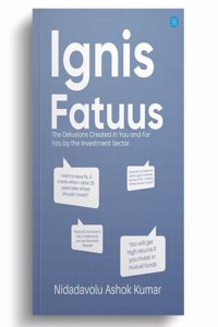 Ignis Fatuus: The Delusions Created In You and For You by the Investment Sector