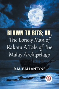 Blown To Bits; Or, The Lonely Man Of Rakata A Tale Of The Malay Archipelago