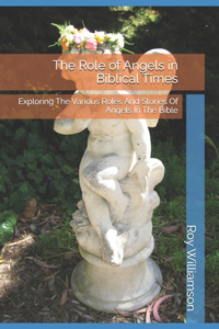 Role of Angels in Biblical Times: Exploring The Various Roles And Stories Of Angels In The Bible