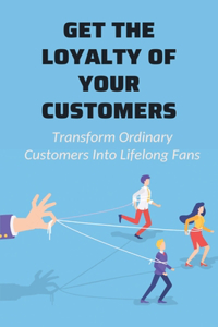 Get The Loyalty Of Your Customers