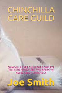 Chinchilla Care Guild: Chinchilla Care Guild: The Complete Guild on Everything You Needs to Kn0w about Chinchilla