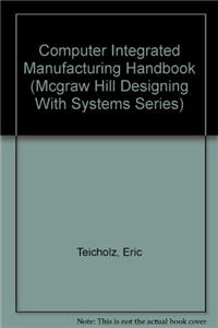 Computer Integrated Manufacturing Handbook (Mcgraw Hill Designing With Systems Series)