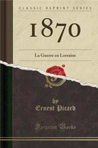 1870: La Guerre En Lorraine (Classic Reprint)