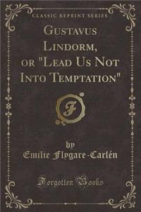 Gustavus Lindorm, or Lead Us Not Into Temptation (Classic Reprint)