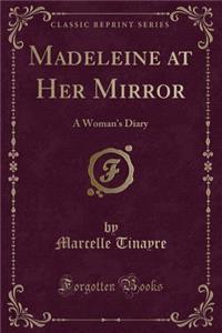 Madeleine at Her Mirror: A Woman's Diary (Classic Reprint): A Woman's Diary (Classic Reprint)