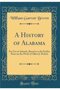 A History of Alabama: For Use in Schools, Based as to Its Earlier Parts on the Work of Albert J. Pickett (Classic Reprint)