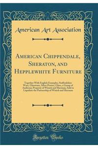 American Chippendale, Sheraton, and Hepplewhite Furniture: Together with English Examples, Staffordshire Ware, Glassware, Silver Pewter, Glass, a Group of Andirons; Property of Winick and Sherman, Sold to Liquidate the Partnership of Winick and She