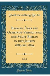 Bericht Über die Gemeinde-Verwaltung der Stadt Berlin in den Jahren 1889 bis 1895, Vol. 2 (Classic Reprint)