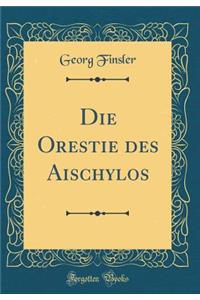 Die Orestie des Aischylos (Classic Reprint)