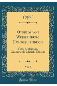 Otfrids Von Weissenburg Evangelienbuch, Vol. 3: Text, Einleitung, Grammatik, Metrik, Glossar (Classic Reprint)