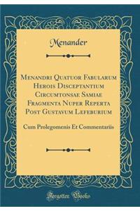 Menandri Quatuor Fabularum Herois Disceptantium Circumtonsae Samiae Fragmenta Nuper Reperta Post Gustavum Lefeburium: Cum Prolegomenis Et Commentariis (Classic Reprint)