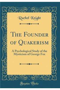 The Founder of Quakerism: A Psychological Study of the Mysticism of George Fox (Classic Reprint)
