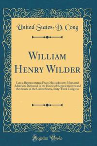William Henry Wilder: Late a Representative from Massachusetts Memorial Addresses Delivered in the House of Representatives and the Senate of the United States, Sixty-Third Congress (Classic Reprint)
