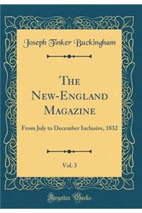 The New-England Magazine, Vol. 3: From July to December Inclusive, 1832 (Classic Reprint)